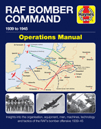 RAF Bomber Command Operations Manual: Insights into the organisation, equipment, men, machines, technology and tactics of the RAF's bomber offensive 1939 -1945