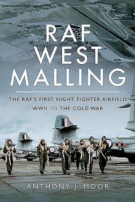 RAF West Malling: The RAF's First Night Fighter Airfield - WWII to the Cold War - Moor, Anthony J.