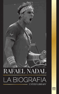 Rafael Nadal: La biograf?a del mejor tenista profesional espaol