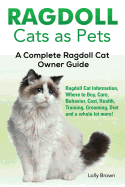 Ragdoll Cats as Pets: Ragdoll Cat Information, Where to Buy, Care, Behavior, Cost, Health, Training, Grooming, Diet and a Whole Lot More! a Complete Ragdoll Cat Owner Guide