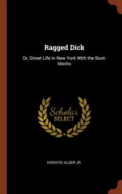 Ragged Dick: Or, Street Life in New York With the Boot-blacks - Alger, Horatio, Jr.