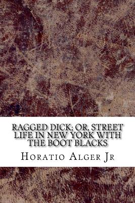 Ragged Dick; or, Street Life in New York with the Boot Blacks - Alger, Horatio, Jr.