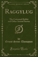 Raggylug: The Cottontail Rabbit and Other Animal Stories (Classic Reprint)