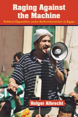 Raging against The Machine: Political Opposition under Authoritarianism in Egypt - Albrecht, Holger