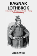 Ragnar Lothbrok: A Biography of Ragnar Lothbrok, a Viking Warrior and King