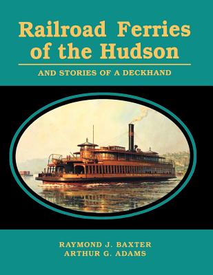 Railroad Ferries of the Hudson and Stories of a Deck Hand - Baxter, Raymond J, and Adams, Arthur G