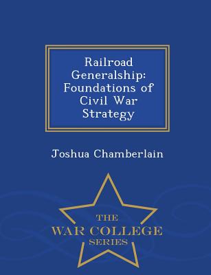 Railroad Generalship: Foundations of Civil War Strategy - War College Series - Chamberlain, Joshua