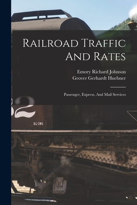 Railroad Traffic And Rates: Passenger, Express, And Mail Services - Johnson, Emory Richard, and Grover Gerhardt Huebner (Creator)