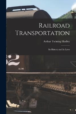 Railroad Transportation: Its History and Its Laws - Hadley, Arthur Twining