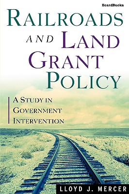 Railroads and Land Grant Policy: A Study in Government Intervention - Mercer, Lloyd J