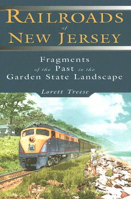 Railroads of New Jersey: Fragments of the Past in the Garden State Landscape - Treese, Lorett