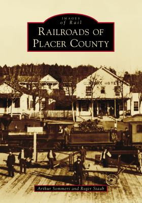 Railroads of Placer County - Sommers, Arthur, and Staab, Roger
