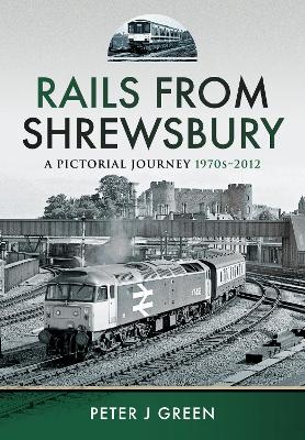 Rails From Shrewsbury: A Pictorial Journey, 1970s-2012 - Green, Peter J