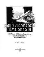 Rails in the shadow of Mt. Shasta : 100 years of railroading along Southern Pacific's Shasta division - Signor, John R.
