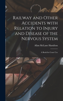 Railway and Other Accidents With Relation to Injury and Disease of the Nervous System: a Book for Court Use - Hamilton, Allan McLane 1848-1919