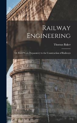 Railway Engineering; or Field Work Preparatory to the Construction of Railways - Baker, Thomas