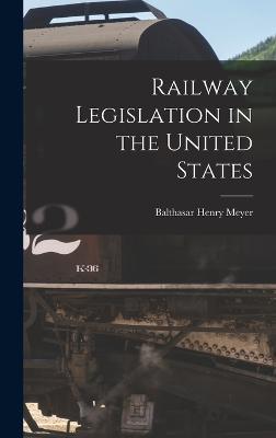 Railway Legislation in the United States - Meyer, Balthasar Henry