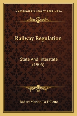 Railway Regulation: State and Interstate (1905) - La Follette, Robert Marion