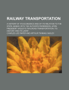 Railway Transportation: A History of Its Economics and of Its Relation to the State, Based, with the Author's Permission, Upon President Hadley's Railroad Transportation: Its History and Its Laws.