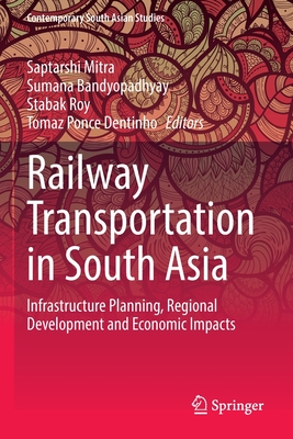 Railway Transportation in South Asia: Infrastructure Planning, Regional Development and Economic Impacts - Mitra, Saptarshi (Editor), and Bandyopadhyay, Sumana (Editor), and Roy, Stabak (Editor)