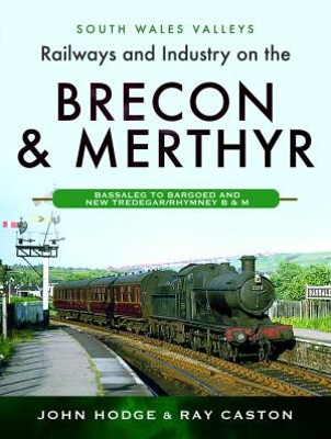 Railways and Industry on the Brecon & Merthyr: Bassaleg to Bargoed and New Tredegar/Rhymney B & M - Hodge, John, and Caston, Ray