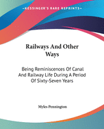 Railways And Other Ways: Being Reminiscences Of Canal And Railway Life During A Period Of Sixty-Seven Years