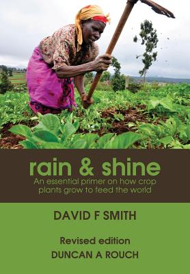 Rain and Shine: An essential primer on how crop plants grow to feed the world - Smith, David F, and Rouch, Duncan a (Editor)