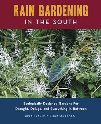 Rain Gardening in the South - Kraus, Helen, and Spafford, Anne
