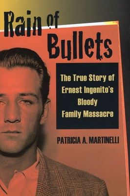 Rain of Bullets: The True Story of Ernest Ingenito's Bloody Family Massacre - Martinelli, Patricia A