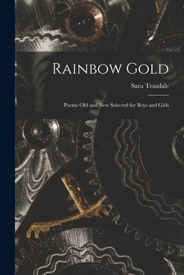 Rainbow Gold; Poems Old and New Selected for Boys and Girls - Teasdale, Sara 1884-1933 (Creator)