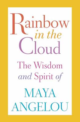 Rainbow in the Cloud: The Wisdom and Spirit of Maya Angelou - Angelou, Maya, Dr.
