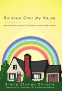 Rainbow Over My House: An Incredible Story of Triumphant Victory Over Autism!