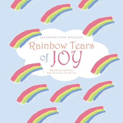 Rainbow Tears of Joy: Remember the Good Times When We Lose the Ones We Love - Williams, Savannah Lynn