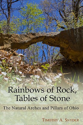 Rainbows of Rock, Tables of Stone: The Natural Arches and Pillars of Ohio - Snyder, Timothy A