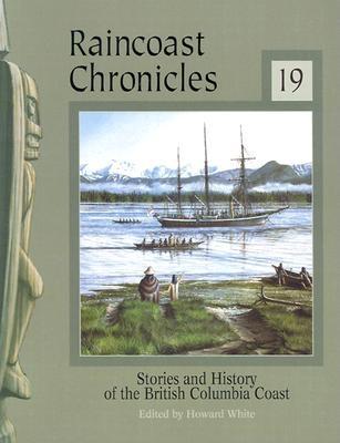 Raincoast Chronicles 19: Stories and History of the British Columbia Coast - White, Howard (Editor)