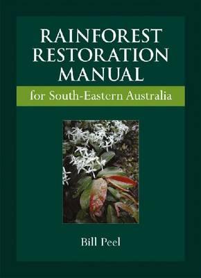 Rainforest Restoration Manual for South-Eastern Australia - Peel, Bill