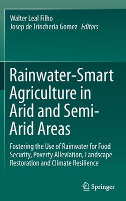 Rainwater-Smart Agriculture in Arid and Semi-Arid Areas: Fostering the Use of Rainwater for Food Security, Poverty Alleviation, Landscape Restoration and Climate Resilience - Leal Filho, Walter (Editor), and de Trincheria Gomez, Josep (Editor)