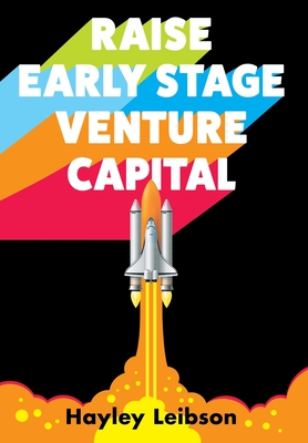 Raise Early Stage Venture Capital: The First Guide to Startup Fundraising for Women and Minority Founders - Leibson, Hayley