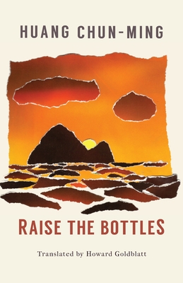 Raise the Bottles - Huang, Chun-Ming, and Goldblatt, Howard (Translated by)