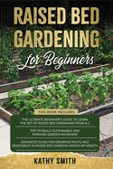 Raised Bed Gardening For Beginners: 3in 1- The Ultimate Beginner's Guide+ Tips To Build Sustainable and Thriving Garden Anywhere+ Advanced Guide for Growing Fruits and Vegetables