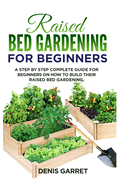 Raised Bed Gardening for Beginners: A step by step complete guide for beginners on how to build their raised bed gardening.