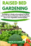 Raised Bed Gardening: The Beginner's Guide to Everything You Need to Know to Start and Sustain a Thriving Garden. Grow Your Vegetables and Eat Healthy