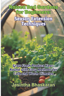 Raised Bed Gardens for Beginners: Season Extension Techniques: Grow Fresh Produce Year-Round with Easy Methods for Cold and Warm Climates