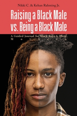 Raising a Black Male vs. Being a Black Male: A Guided Journal for Black Boys and their Mothers - C, Nikki, and Rahming, Kehan D