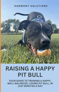 Raising a Happy Pit Bull: Your Guide to Training a Happy, Well-Balanced, Loving Pit Bull, in Just Minutes a Day