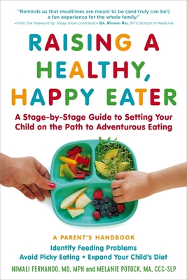 Raising a Healthy, Happy Eater: A Parent's Handbook: A Stage-By-Stage Guide to Setting Your Child on the Path to Adventurous Eating - Fernando, Nimali, MD, MPH, and Potock, Melanie, Ma, and Raj, Roshini, Dr. (Foreword by)