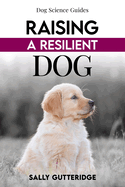 Raising a Resilient Dog: Surviving Puppyhood and Adolescence