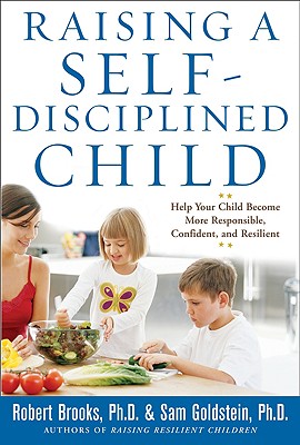 Raising a Self-Disciplined Child: Help Your Child Become More Responsible, Confident, and Resilient - Brooks, Robert, and Goldstein, Sam