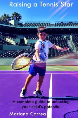Raising a Tennis Star: A Complete Guide to Unlocking Your Child's Potential! - Correa, Mariana