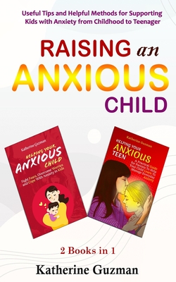 Raising An Anxious Child: Useful Tips and Helpful Methods for Supporting Kids with Anxiety from Childhood to Teenager 2 Books In 1 - Guzman, Katherine